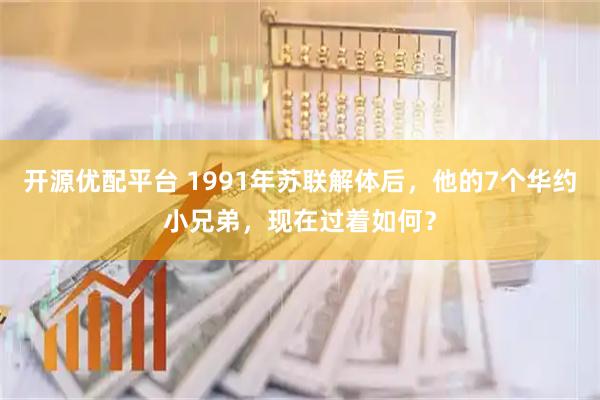 开源优配平台 1991年苏联解体后，他的7个华约小兄弟，现在过着如何？