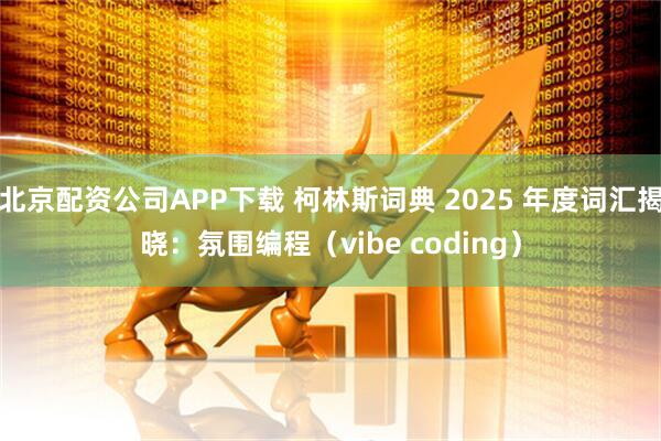 北京配资公司APP下载 柯林斯词典 2025 年度词汇揭晓：氛围编程（vibe coding）