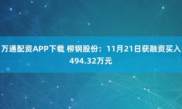 万通配资APP下载 柳钢股份：11月21日获融资买入494.32万元