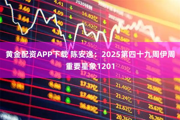 黄金配资APP下载 陈安逸：2025第四十九周伊周重要星象1201