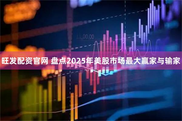 旺发配资官网 盘点2025年美股市场最大赢家与输家