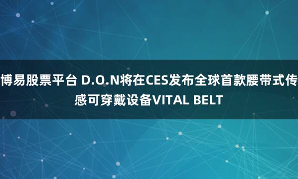 博易股票平台 D.O.N将在CES发布全球首款腰带式传感可穿戴设备VITAL BELT