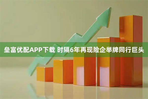 垒富优配APP下载 时隔6年再现险企举牌同行巨头