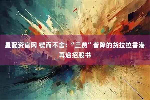 星配资官网 锲而不舍: “三费”普降的货拉拉香港再递招股书